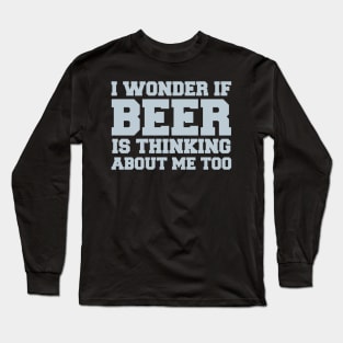 I Wonder If Beer Is Thinking About Me Too - Beer Lover Long Sleeve T-Shirt